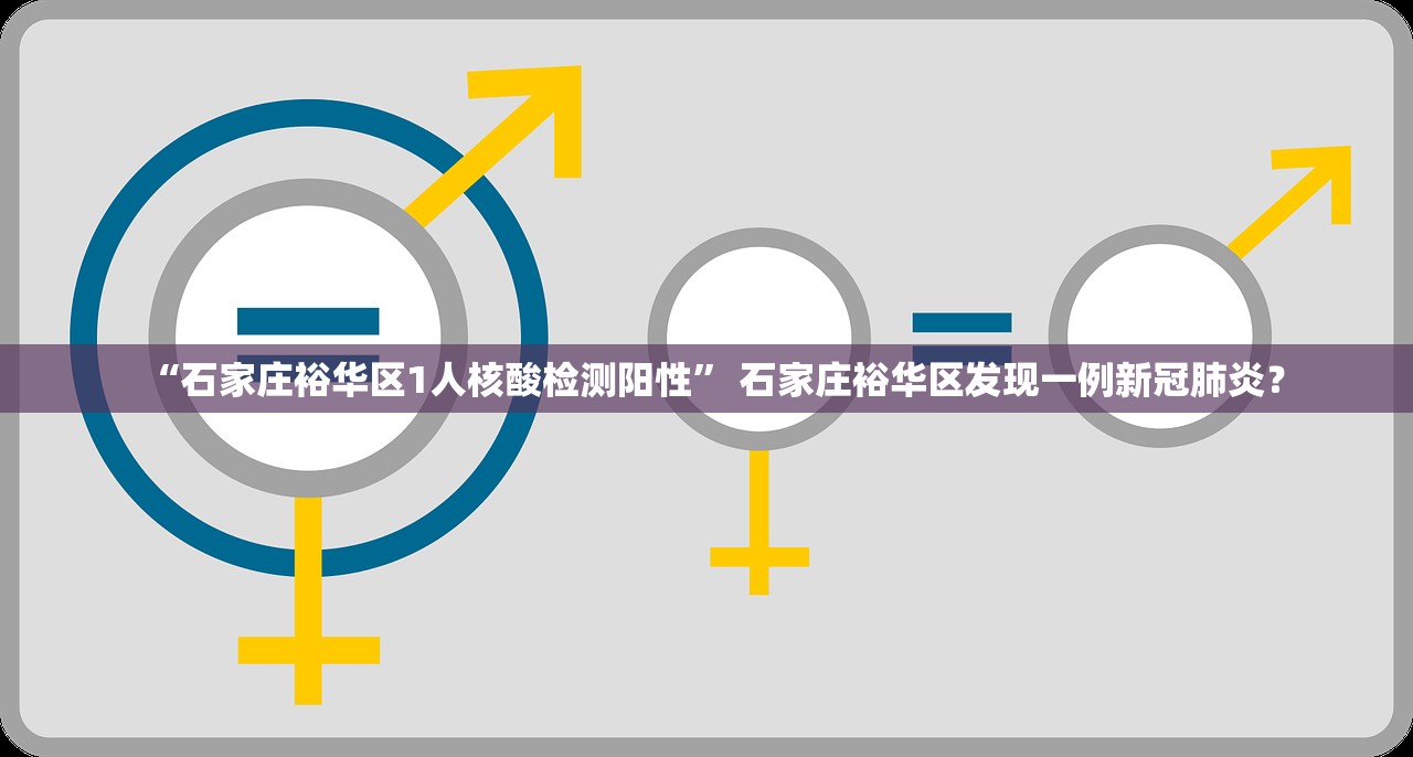 “石家庄裕华区1人核酸检测阳性	” 石家庄裕华区发现一例新冠肺炎？