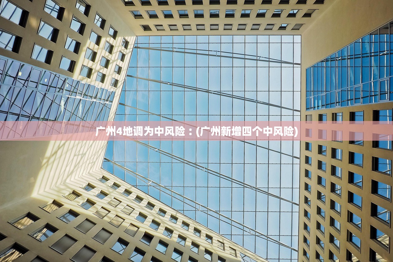 广州4地调为中风险︰(广州新增四个中风险) 广州4地调为中风险︰(广州新增四个中风险)