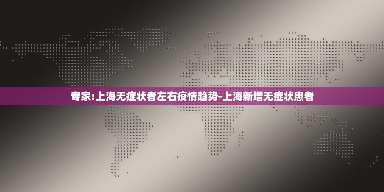 专家:上海无症状者左右疫情趋势-上海新增无症状患者