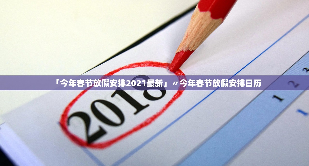 「今年春节放假安排2021最新」〃今年春节放假安排日历 「今年春节放假安排2021最新」〃今年春节放假安排日历