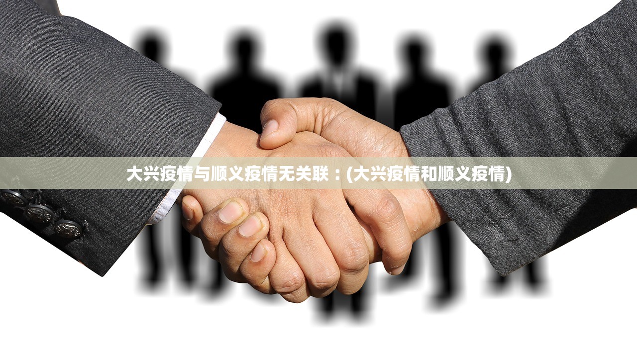 大兴疫情与顺义疫情无关联︰(大兴疫情和顺义疫情) 大兴疫情与顺义疫情无关联︰(大兴疫情和顺义疫情)