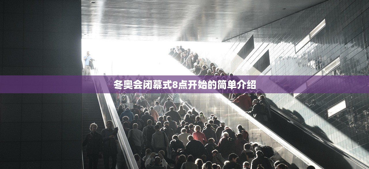 冬奥会闭幕式8点开始的简单介绍 冬奥会闭幕式8点开始的简单介绍