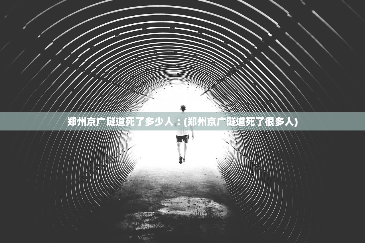 郑州京广隧道死了多少人︰(郑州京广隧道死了很多人) 郑州京广隧道死了多少人︰(郑州京广隧道死了很多人)