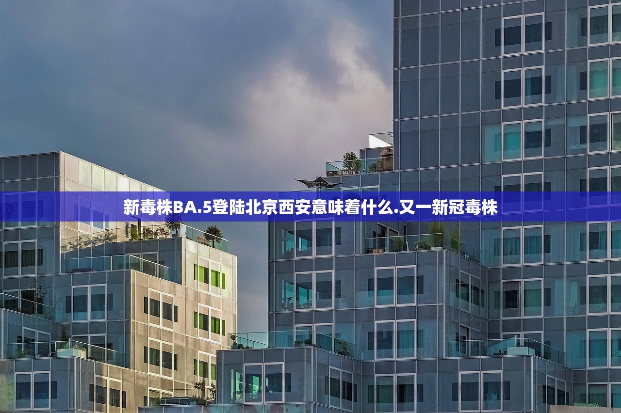 新毒株BA.5登陆北京西安意味着什么.又一新冠毒株 新毒株BA.5登陆北京西安意味着什么.又一新冠毒株