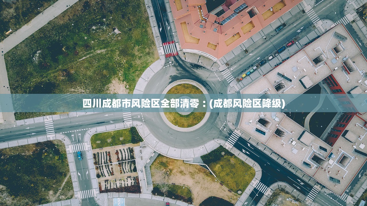 四川成都市风险区全部清零︰(成都风险区降级) 四川成都市风险区全部清零︰(成都风险区降级)