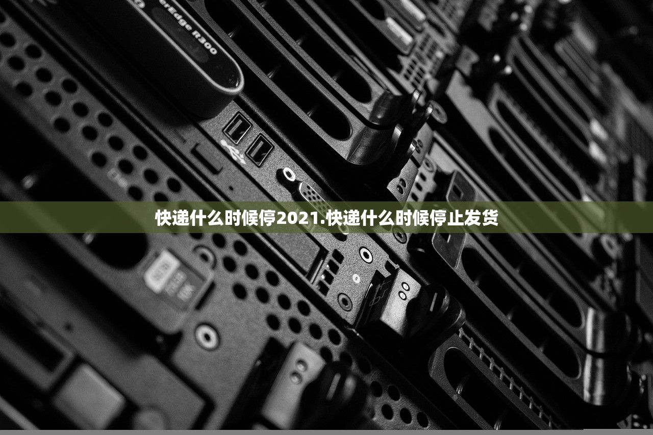 快递什么时候停2021.快递什么时候停止发货 快递什么时候停2021.快递什么时候停止发货