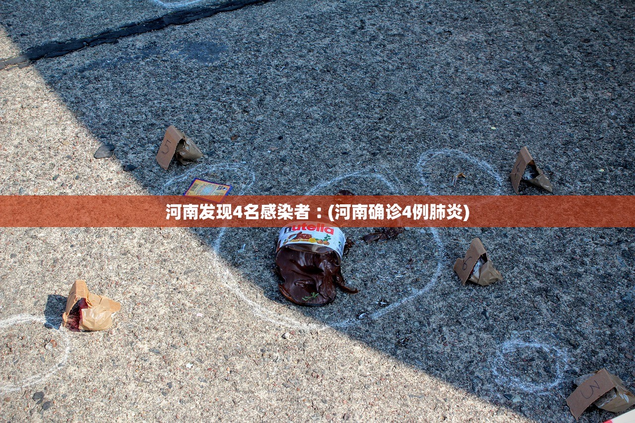 河南发现4名感染者︰(河南确诊4例肺炎) 河南发现4名感染者︰(河南确诊4例肺炎)