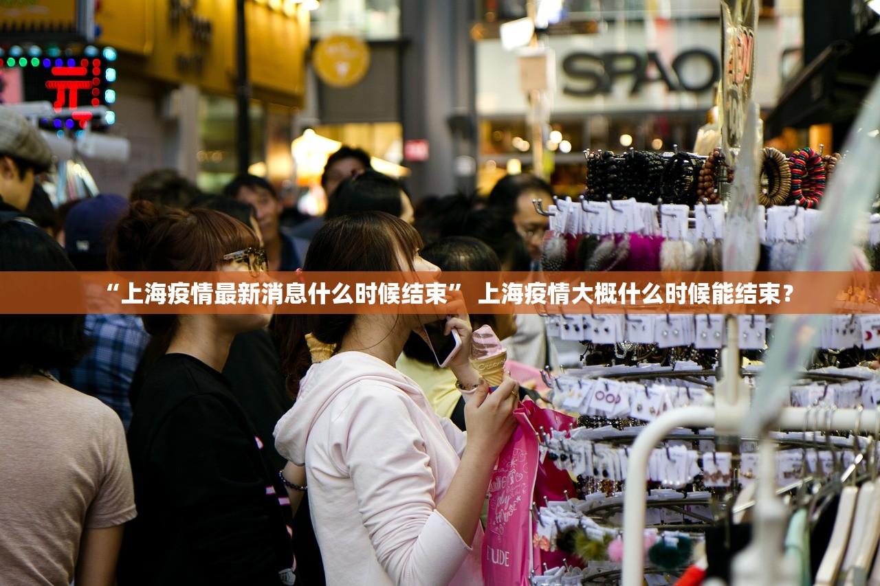 “上海疫情最新消息什么时候结束” 上海疫情大概什么时候能结束？