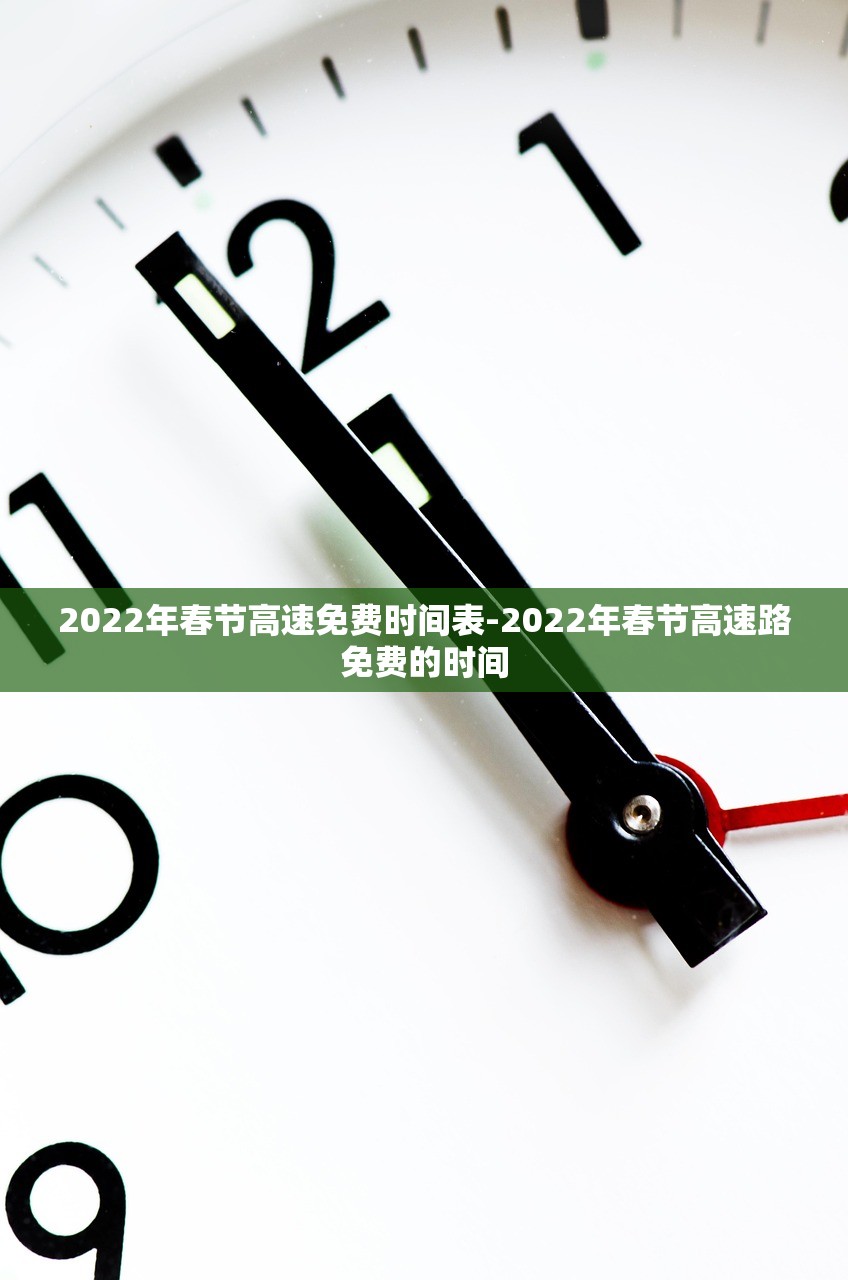 2022年春节高速免费时间表-2022年春节高速路免费的时间 2022年春节高速免费时间表-2022年春节高速路免费的时间