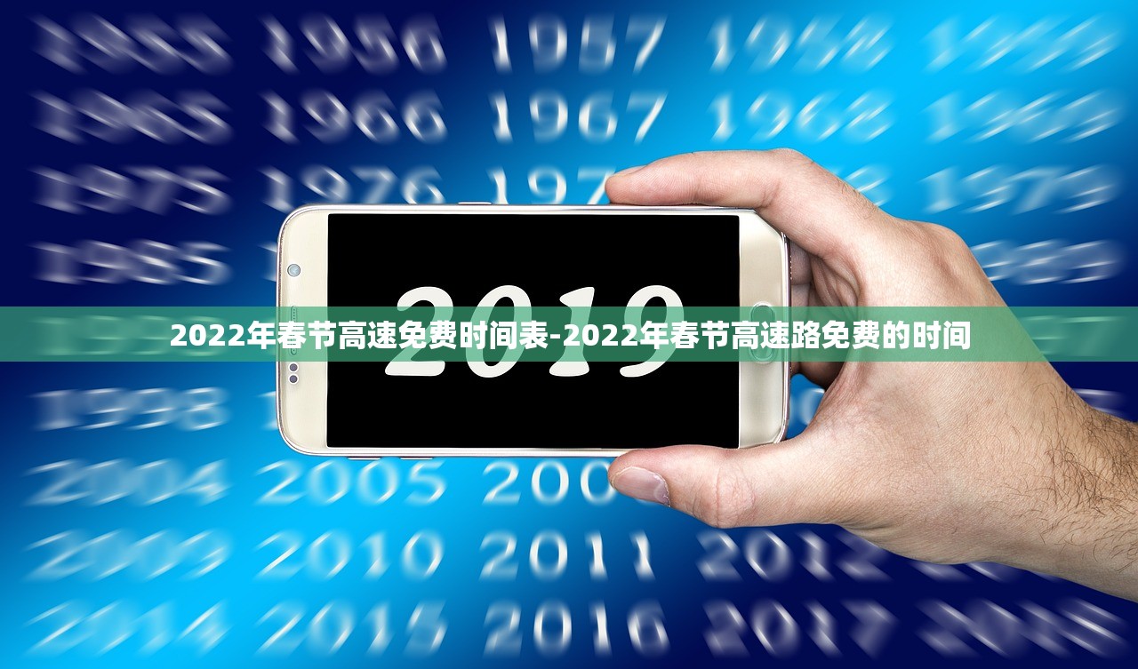 2022年春节高速免费时间表-2022年春节高速路免费的时间 2022年春节高速免费时间表-2022年春节高速路免费的时间