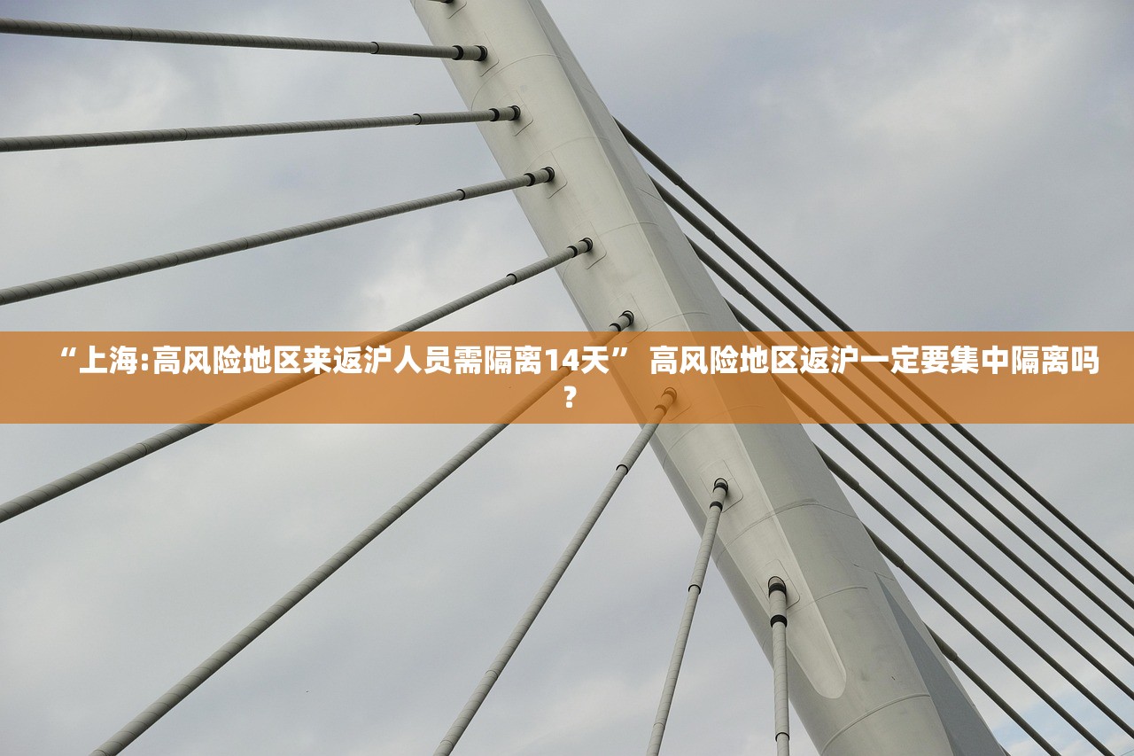 “上海:高风险地区来返沪人员需隔离14天” 高风险地区返沪一定要集中隔离吗？