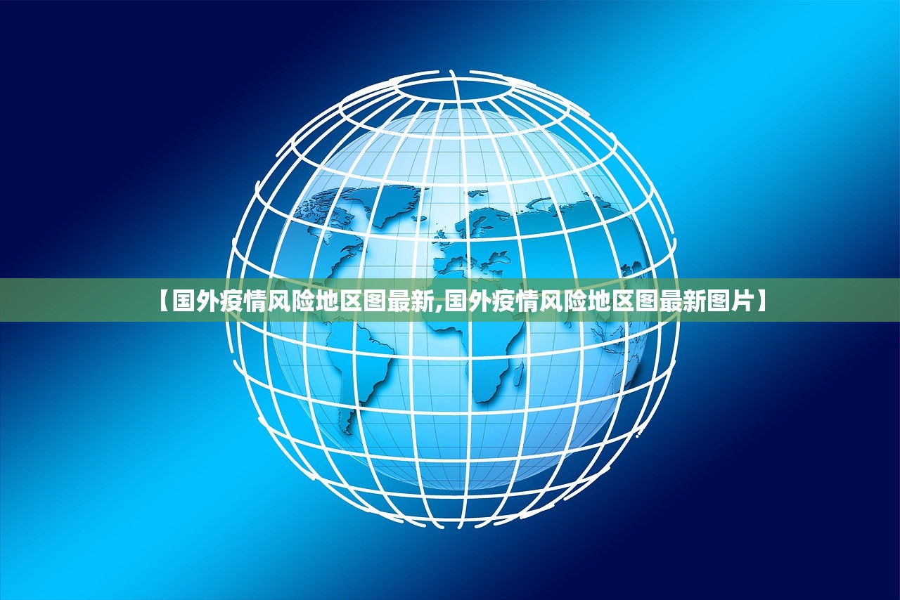 【国外疫情风险地区图最新,国外疫情风险地区图最新图片】 【国外疫情风险地区图最新,国外疫情风险地区图最新图片】