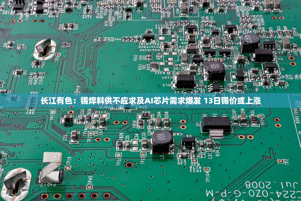 长江有色:锡焊料供不应求及AI芯片需求爆发 13日锡价或上涨 长江有色:锡焊料供不应求及AI芯片需求爆发 13日锡价或上涨