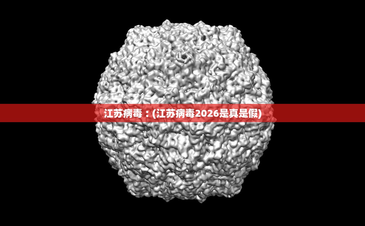 江苏病毒︰(江苏病毒2026是真是假) 江苏病毒︰(江苏病毒2026是真是假)