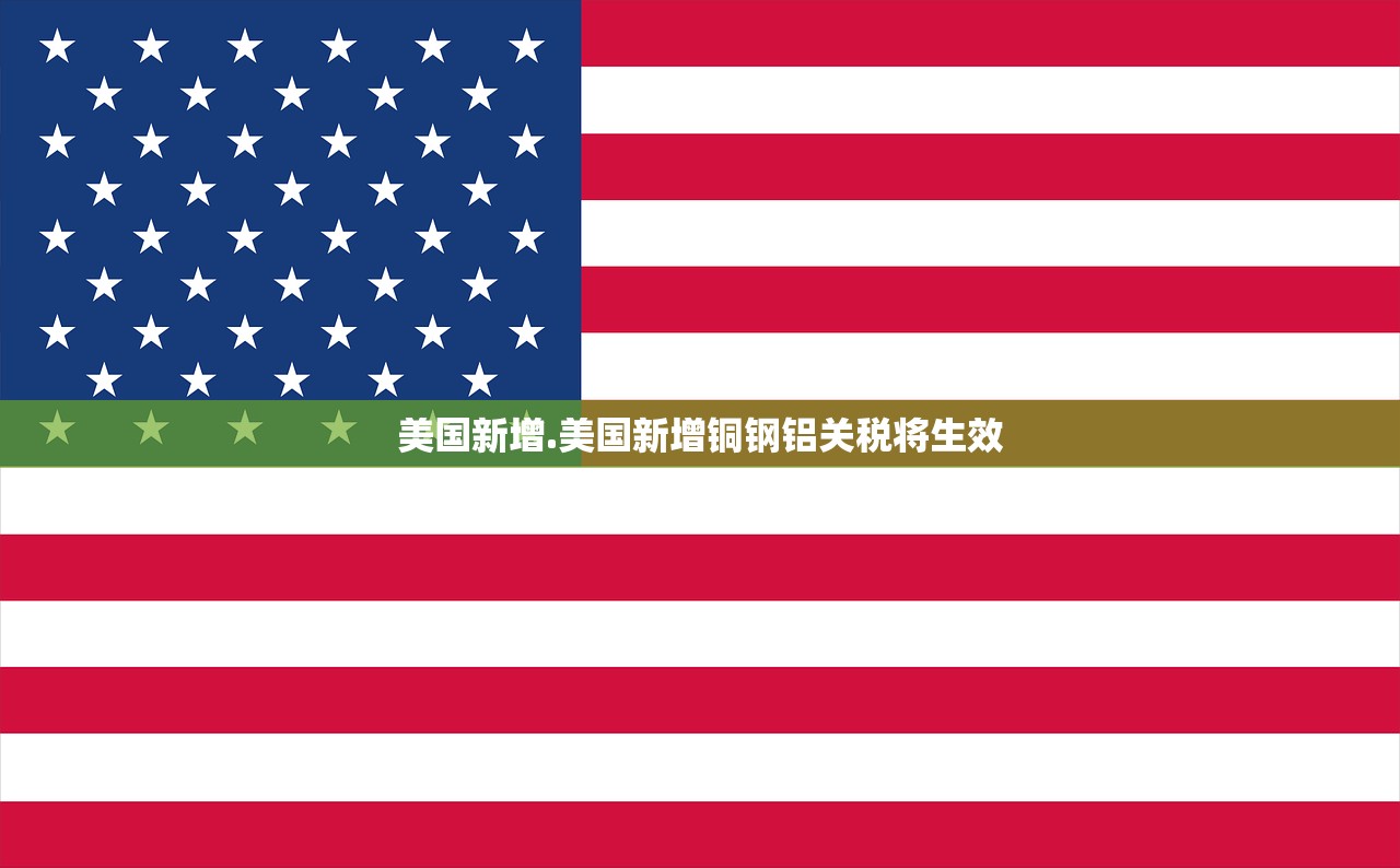 美国新增.美国新增铜钢铝关税将生效 美国新增.美国新增铜钢铝关税将生效