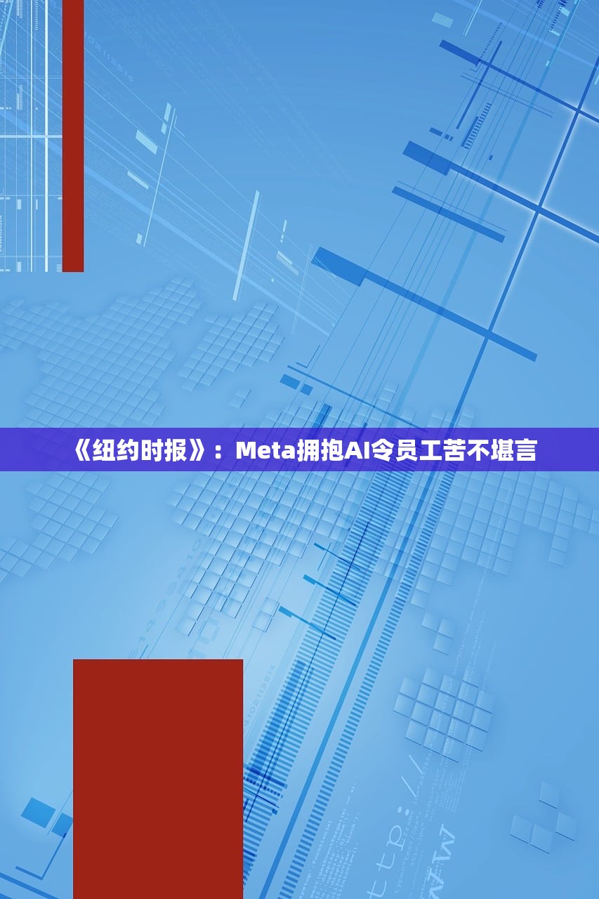 《纽约时报》:Meta拥抱AI令员工苦不堪言 《纽约时报》:Meta拥抱AI令员工苦不堪言