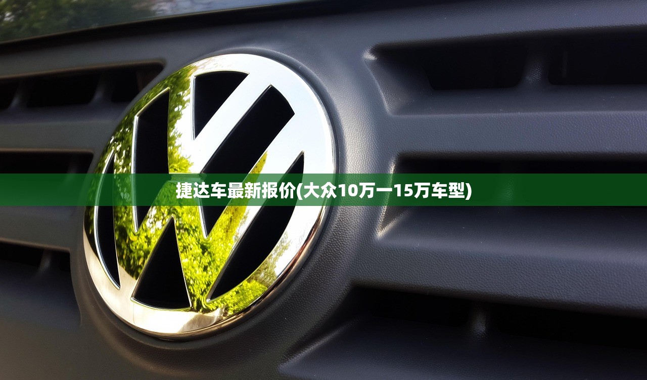 捷达车最新报价(大众10万一15万车型) 捷达车最新报价(大众10万一15万车型)
