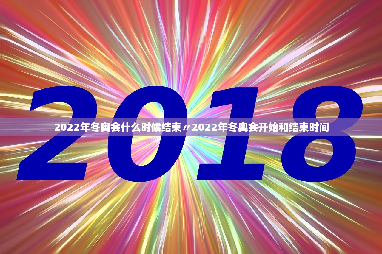 2022年冬奥会什么时候结束〃2022年冬奥会开始和结束时间 2022年冬奥会什么时候结束〃2022年冬奥会开始和结束时间