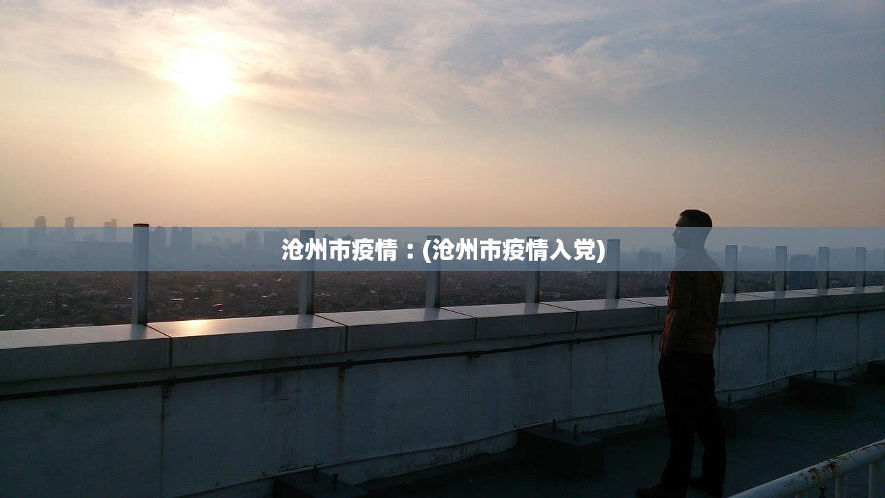 沧州市疫情︰(沧州市疫情入党) 沧州市疫情︰(沧州市疫情入党)