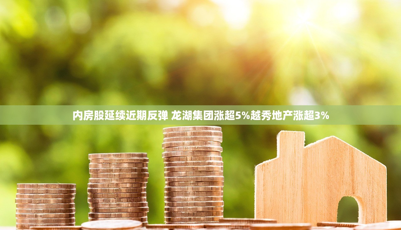 内房股延续近期反弹 龙湖集团涨超5%越秀地产涨超3% 内房股延续近期反弹 龙湖集团涨超5%越秀地产涨超3%