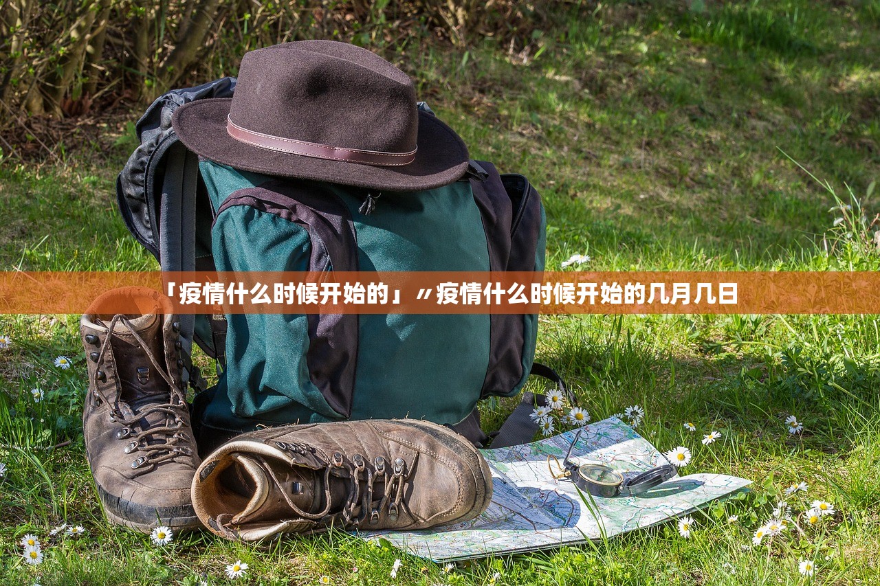 「疫情什么时候开始的」〃疫情什么时候开始的几月几日