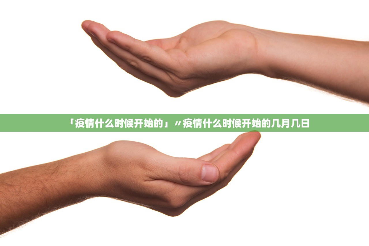 「疫情什么时候开始的」〃疫情什么时候开始的几月几日
