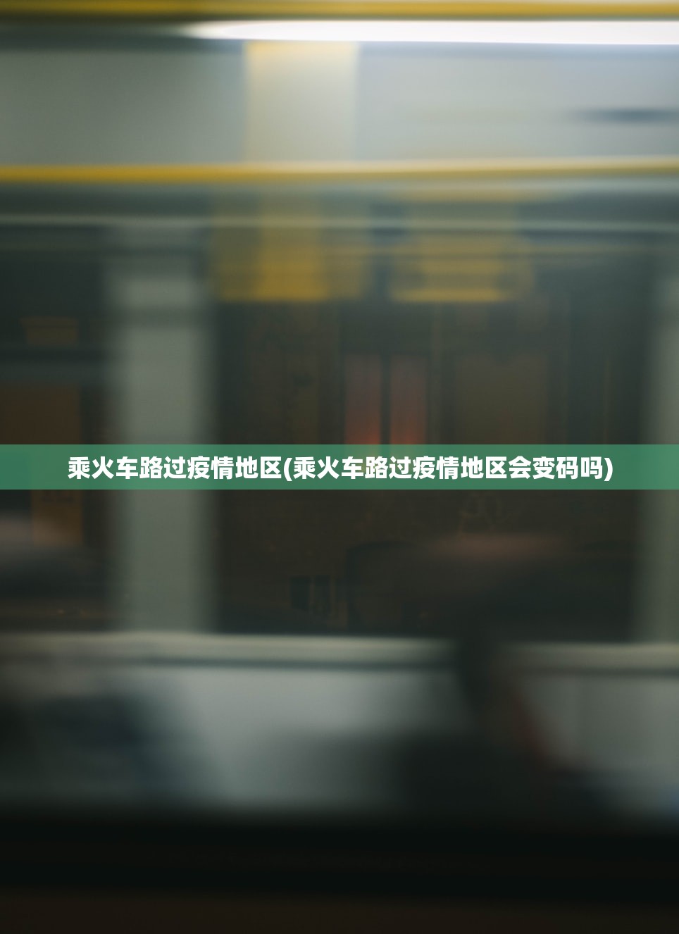 乘火车路过疫情地区(乘火车路过疫情地区会变码吗) 乘火车路过疫情地区(乘火车路过疫情地区会变码吗)