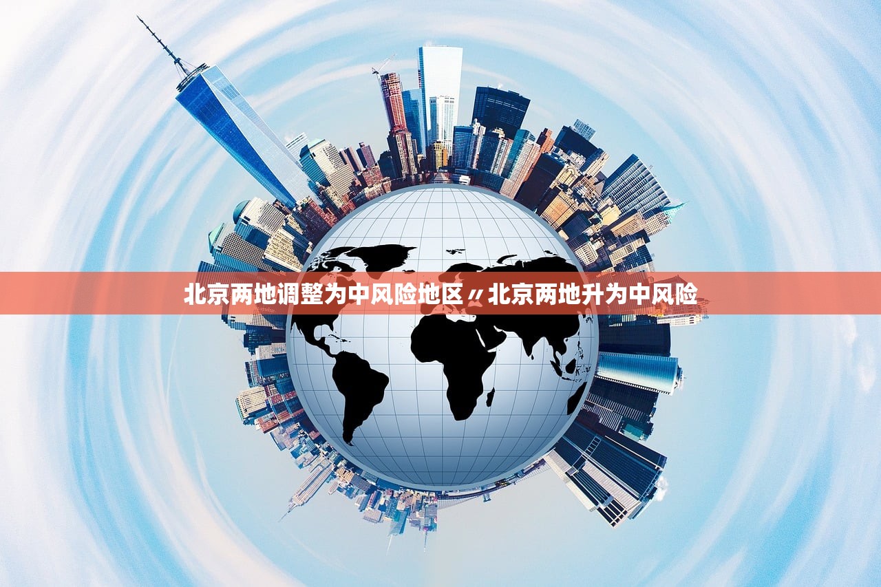 北京两地调整为中风险地区〃北京两地升为中风险 北京两地调整为中风险地区〃北京两地升为中风险