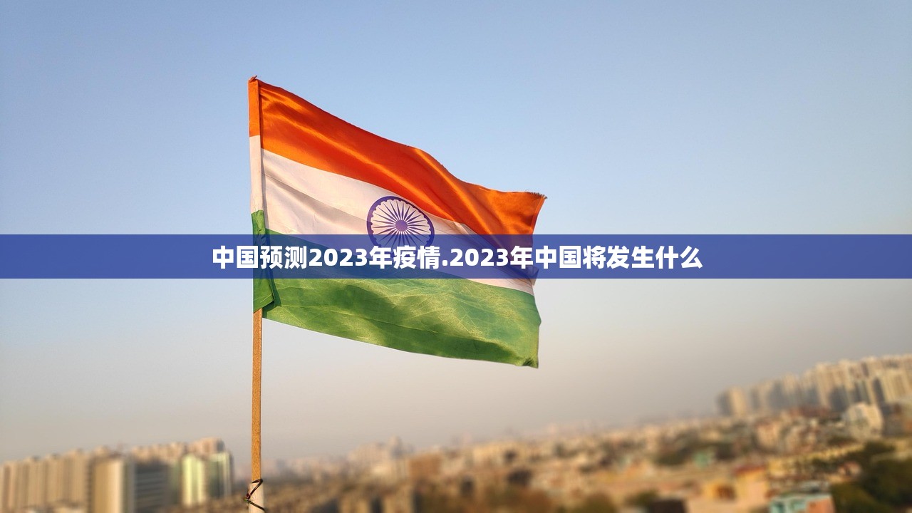 中国预测2023年疫情.2023年中国将发生什么 中国预测2023年疫情.2023年中国将发生什么