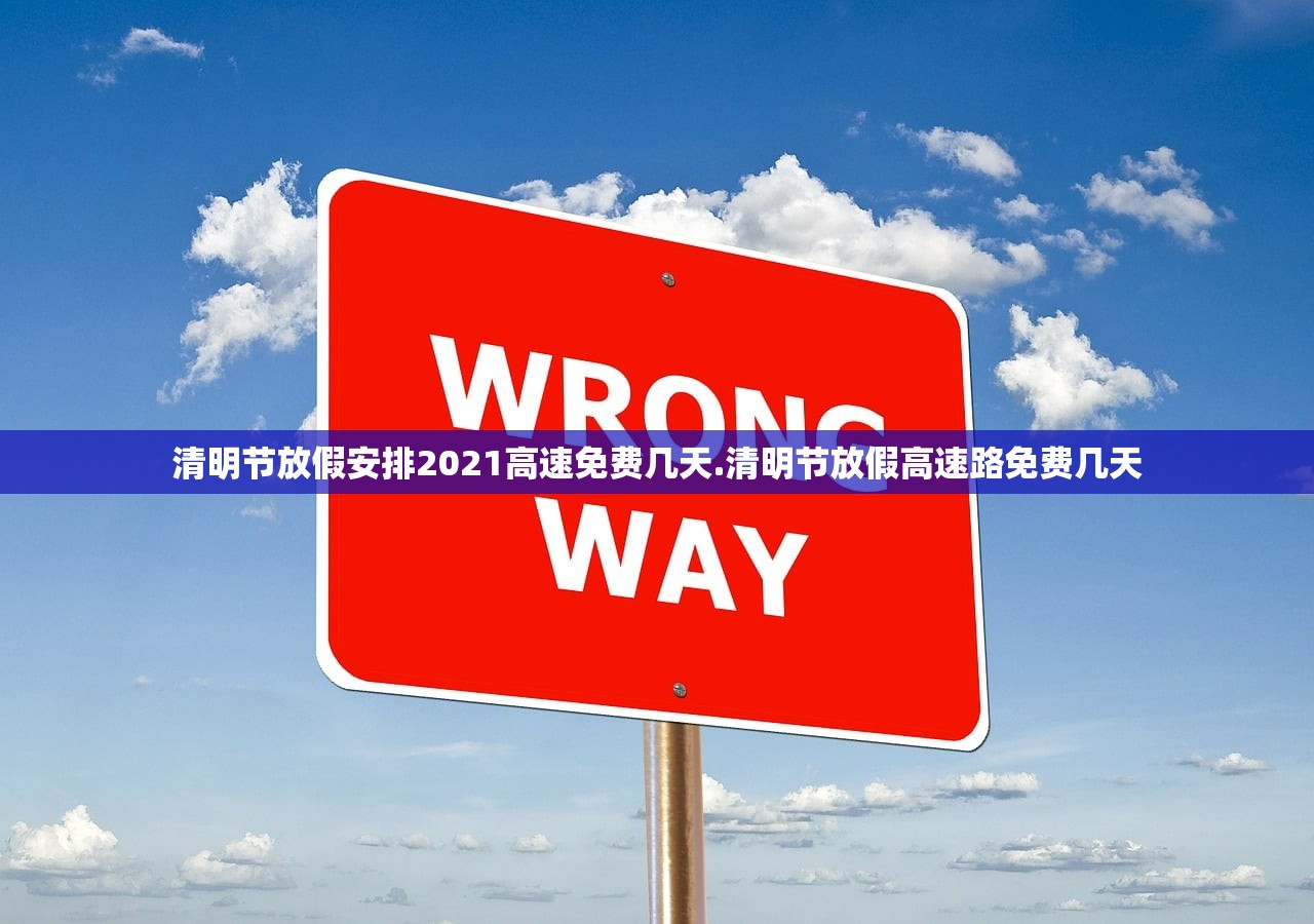 清明节放假安排2021高速免费几天.清明节放假高速路免费几天 清明节放假安排2021高速免费几天.清明节放假高速路免费几天