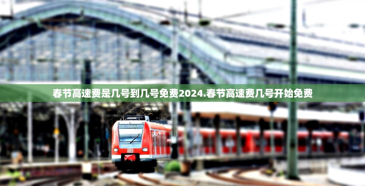 春节高速费是几号到几号免费2024.春节高速费几号开始免费 春节高速费是几号到几号免费2024.春节高速费几号开始免费