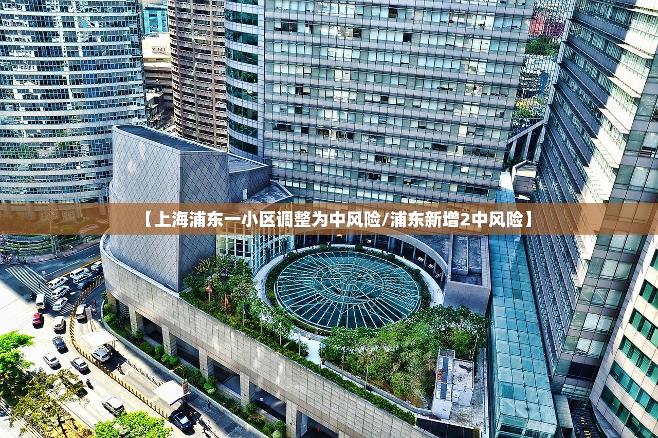 【上海浦东一小区调整为中风险/浦东新增2中风险】 【上海浦东一小区调整为中风险/浦东新增2中风险】