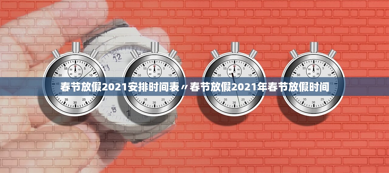 春节放假2021安排时间表〃春节放假2021年春节放假时间 春节放假2021安排时间表〃春节放假2021年春节放假时间
