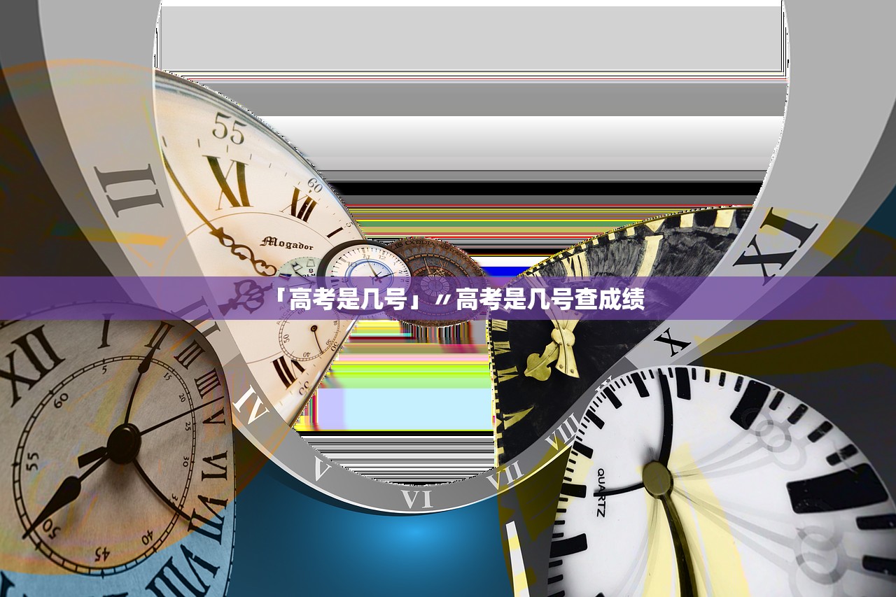 「高考是几号」〃高考是几号查成绩 「高考是几号」〃高考是几号查成绩