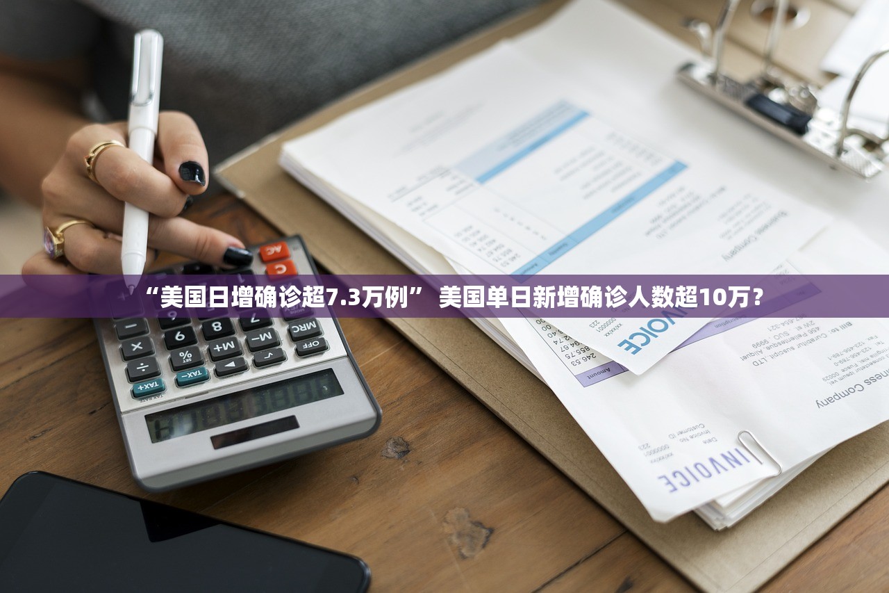 “美国日增确诊超7.3万例” 美国单日新增确诊人数超10万？