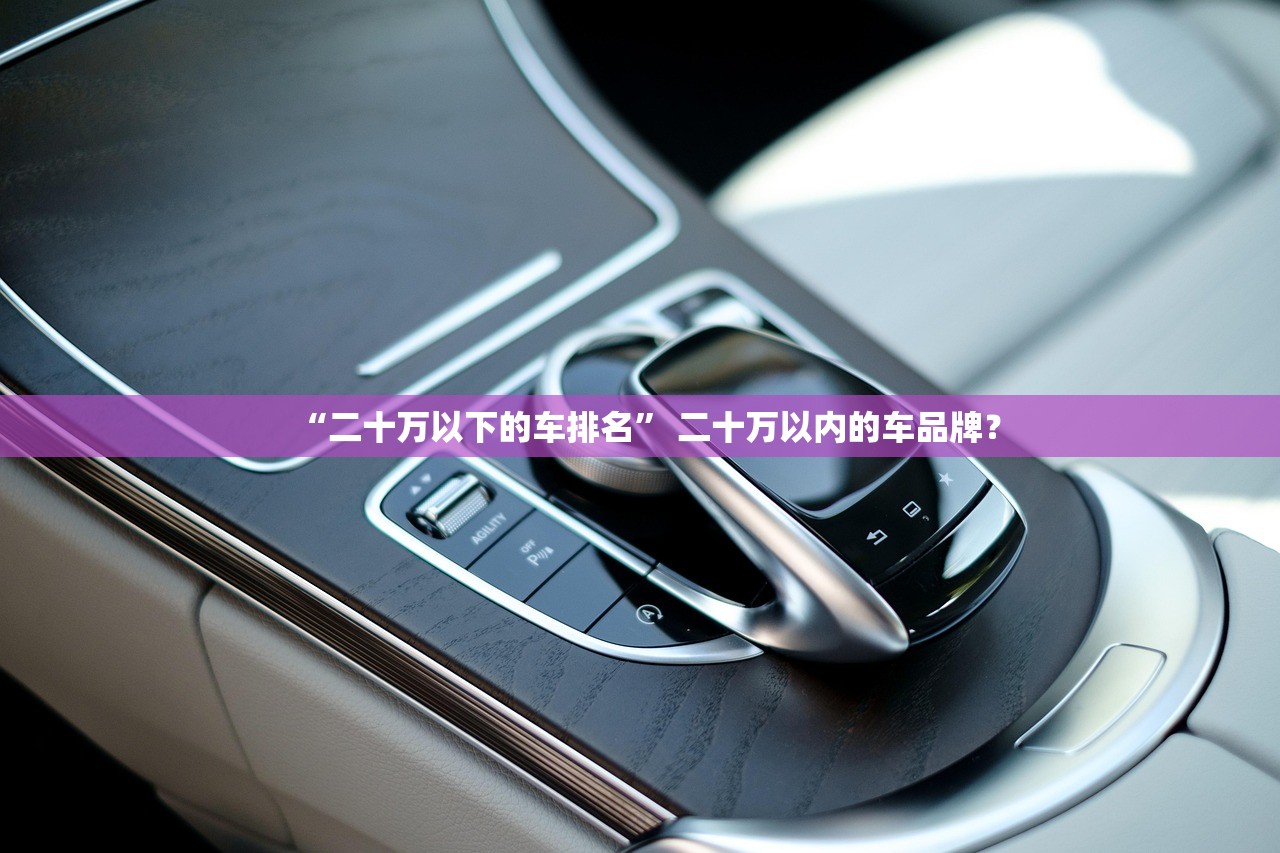 “二十万以下的车排名” 二十万以内的车品牌？