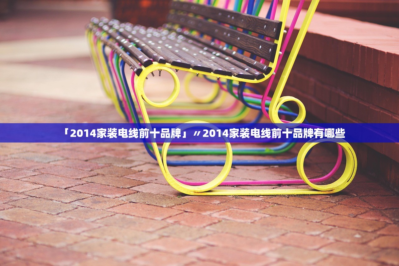 「2014家装电线前十品牌」〃2014家装电线前十品牌有哪些