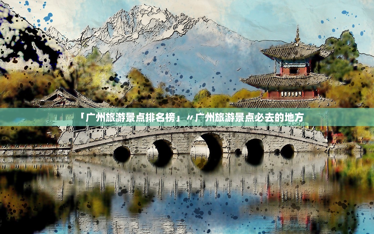 「广州旅游景点排名榜」〃广州旅游景点必去的地方