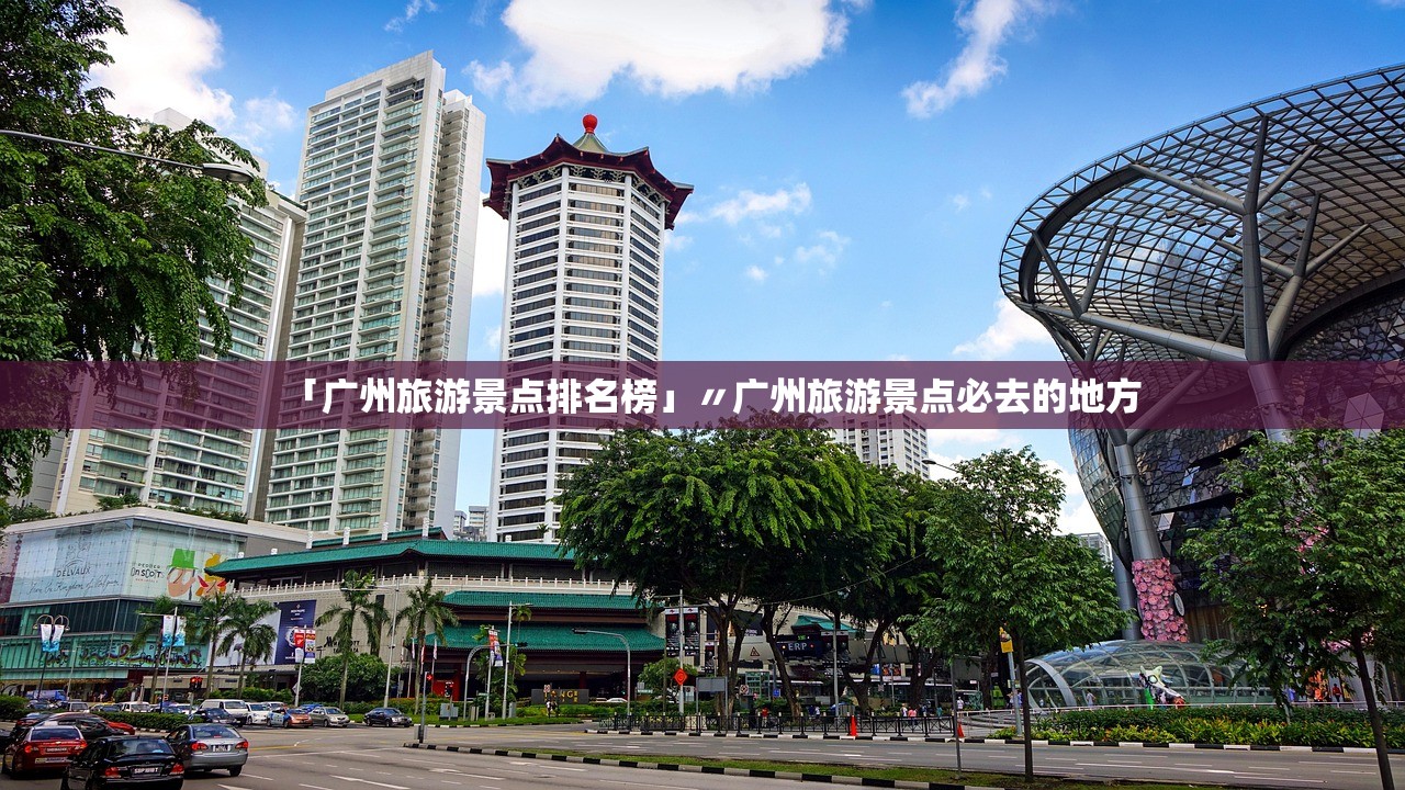 「广州旅游景点排名榜」〃广州旅游景点必去的地方 「广州旅游景点排名榜」〃广州旅游景点必去的地方