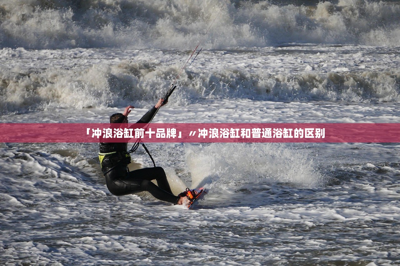 「冲浪浴缸前十品牌」〃冲浪浴缸和普通浴缸的区别 「冲浪浴缸前十品牌」〃冲浪浴缸和普通浴缸的区别