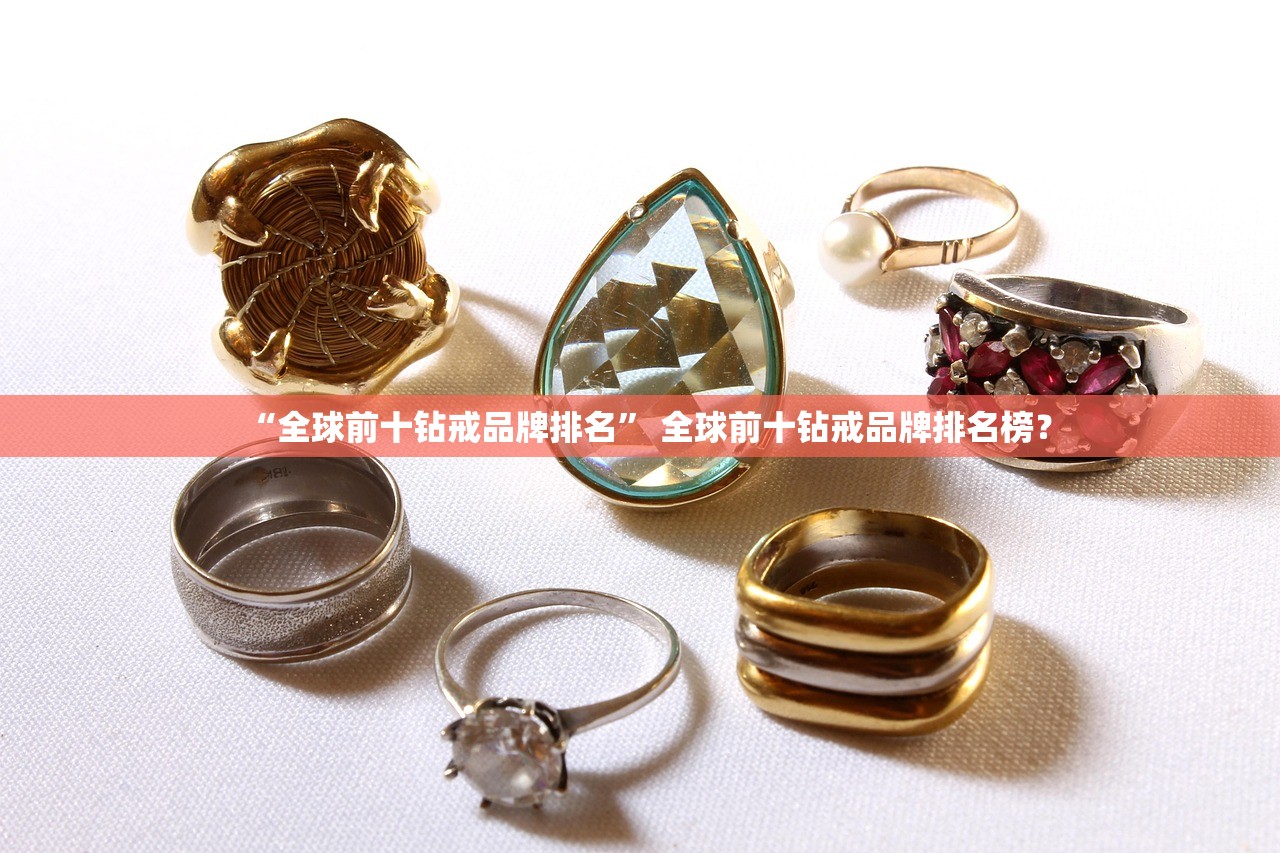 “全球前十钻戒品牌排名	” 全球前十钻戒品牌排名榜？