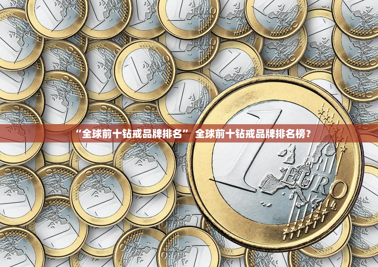 “全球前十钻戒品牌排名” 全球前十钻戒品牌排名榜？