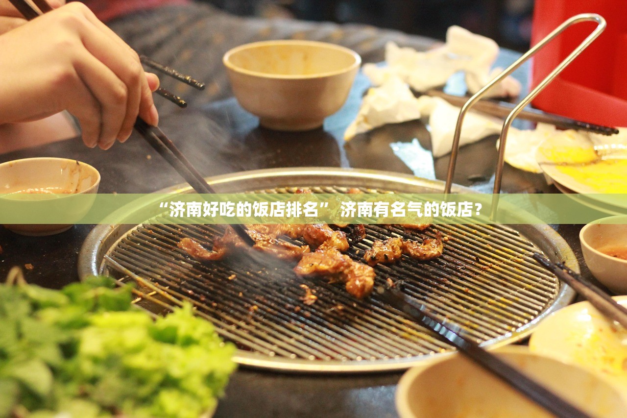 “济南好吃的饭店排名” 济南有名气的饭店？