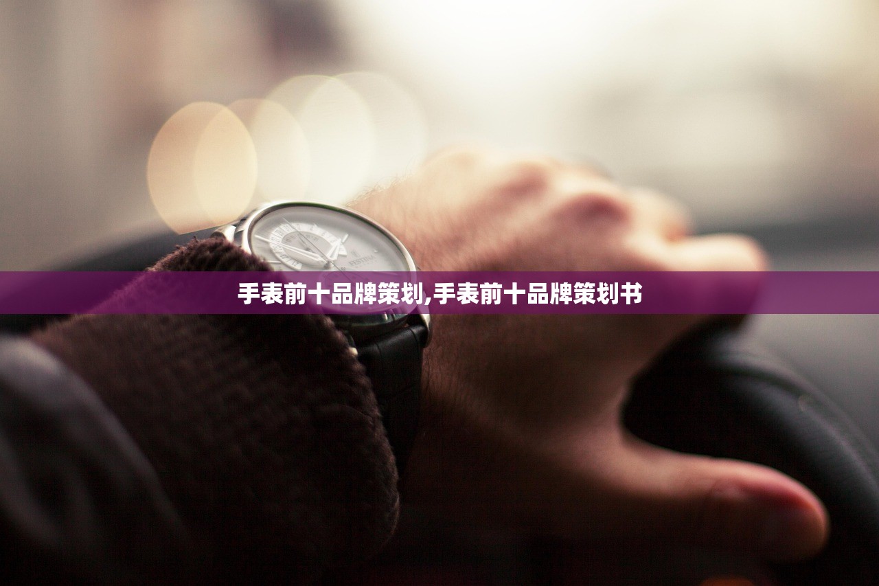 手表前十品牌策划,手表前十品牌策划书 手表前十品牌策划,手表前十品牌策划书