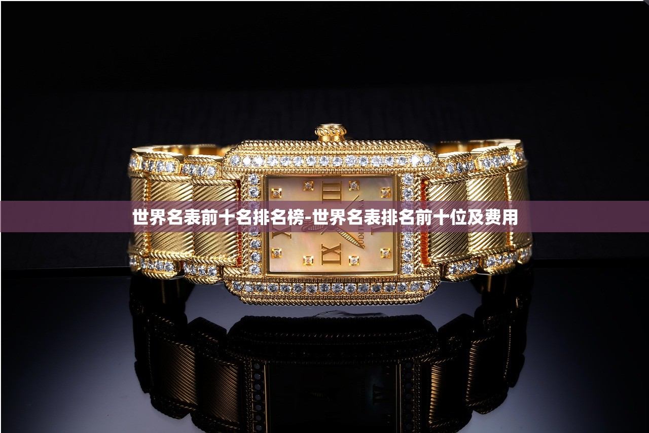 世界名表前十名排名榜-世界名表排名前十位及费用