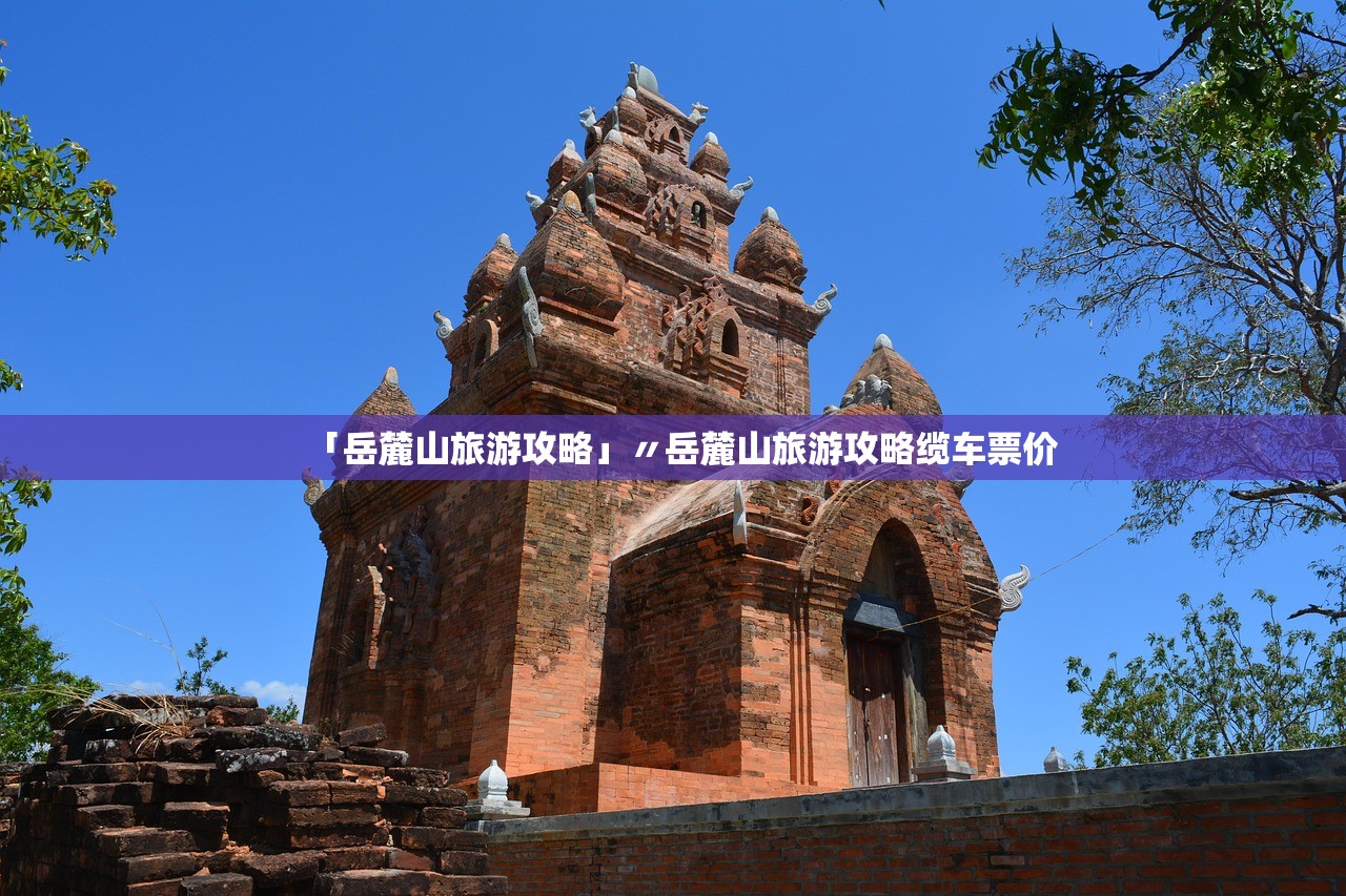 「岳麓山旅游攻略」〃岳麓山旅游攻略缆车票价