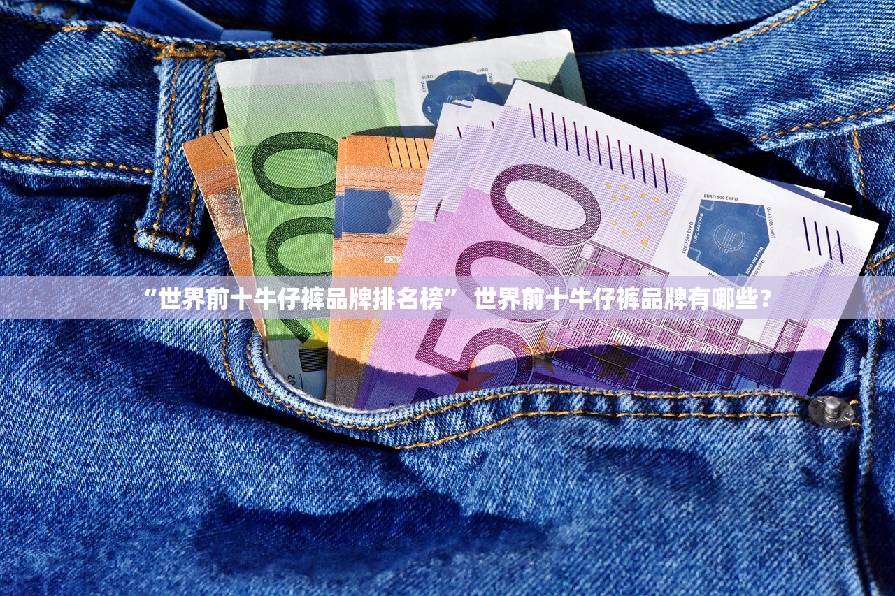 “世界前十牛仔裤品牌排名榜” 世界前十牛仔裤品牌有哪些？