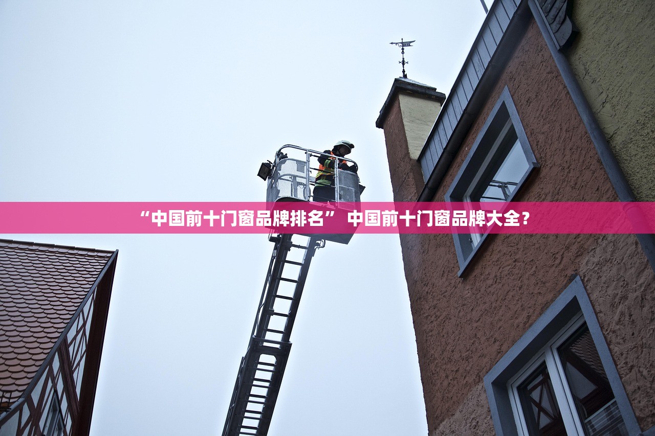 “中国前十门窗品牌排名” 中国前十门窗品牌大全？