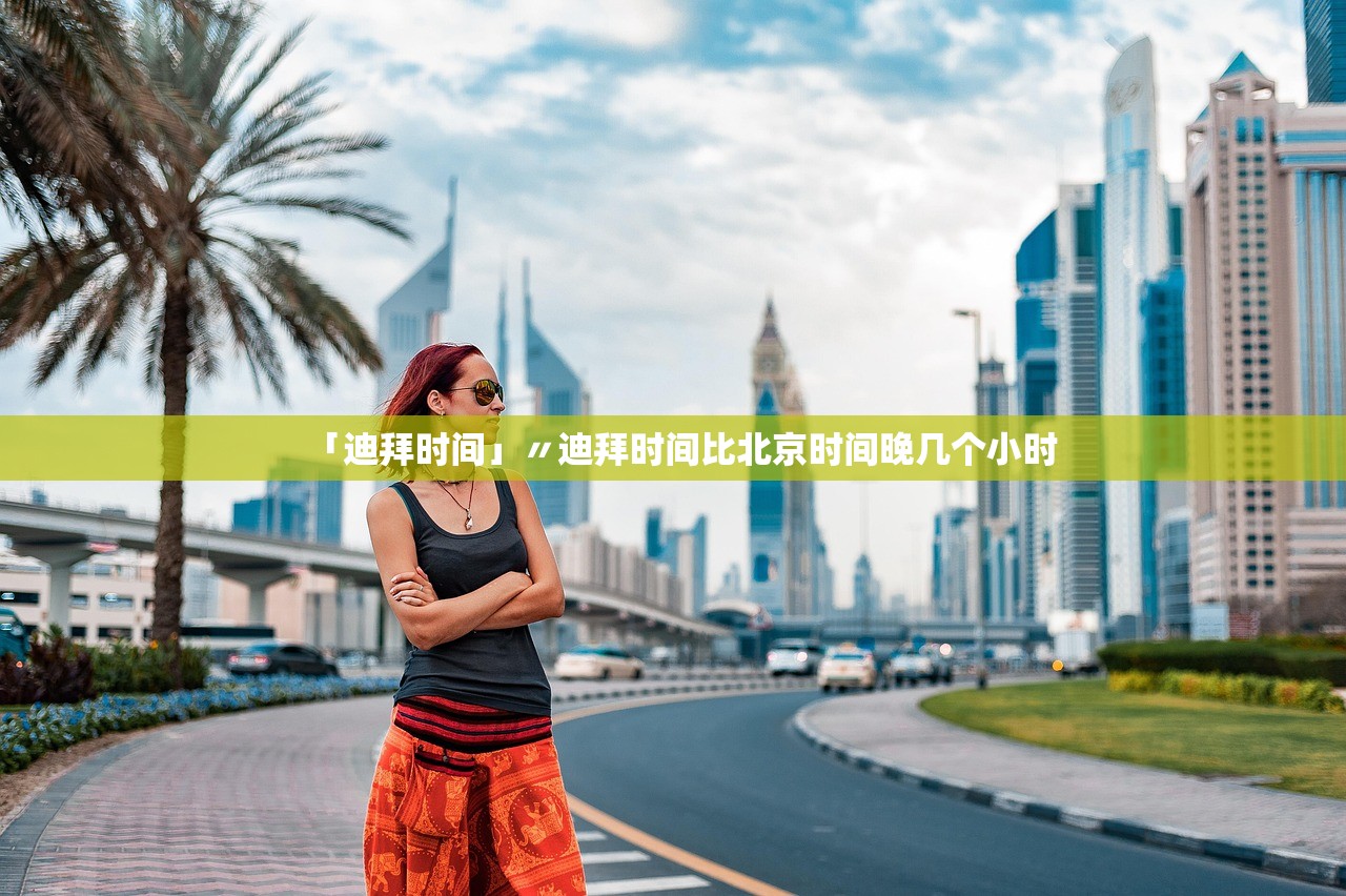 「迪拜时间」〃迪拜时间比北京时间晚几个小时