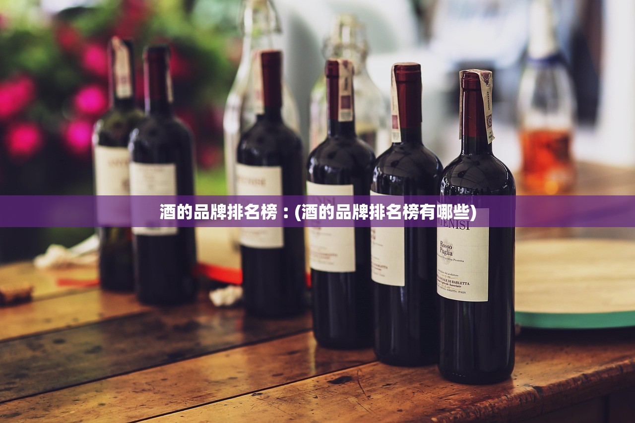 酒的品牌排名榜︰(酒的品牌排名榜有哪些)